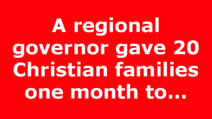 A regional governor gave 20 Christian families one month to…