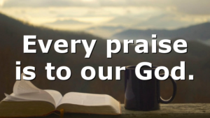 Every praise is to our God.
