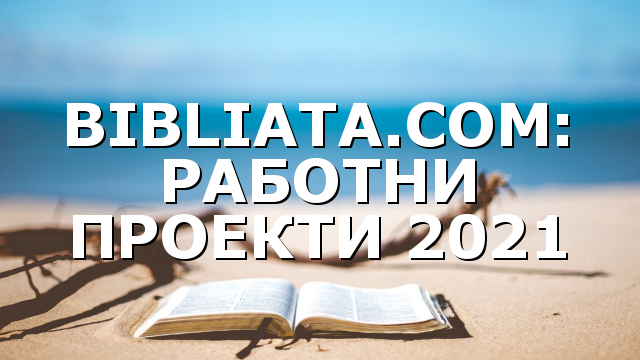 BIBLIATA.COM: РАБОТНИ ПРОЕКТИ 2021