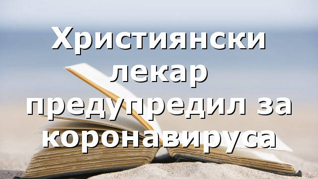 Християнски лекар предупредил за коронавируса