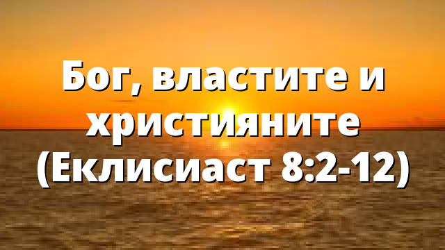 Бог, властите и християните (Еклисиаст 8:2-12)