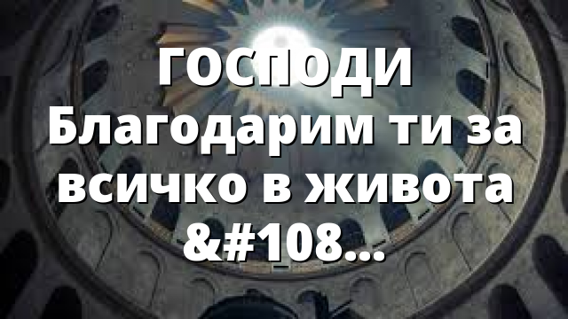 ГОСПОДИ Благодарим ти за всичко в живота си