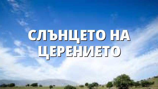 СЛЪНЦЕТО НА ЦЕРЕНИЕТО