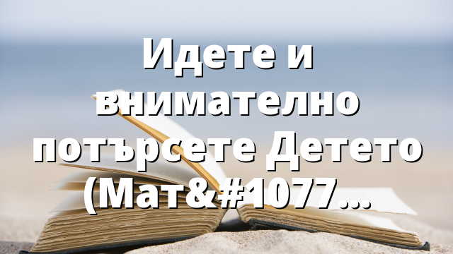 Идете и внимателно потърсете Детето (Матей 2:1-12)