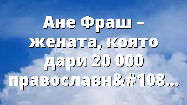 Ане Фраш – жената, която дари 20 000 православни Библии