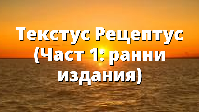 Текстус Рецептус (Част 1: ранни издания)