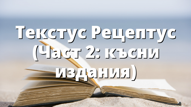 Текстус Рецептус (Част 2: късни издания)