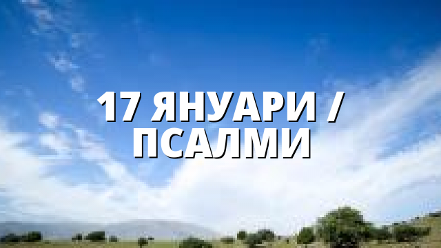 17 ЯНУАРИ / ПСАЛМИ