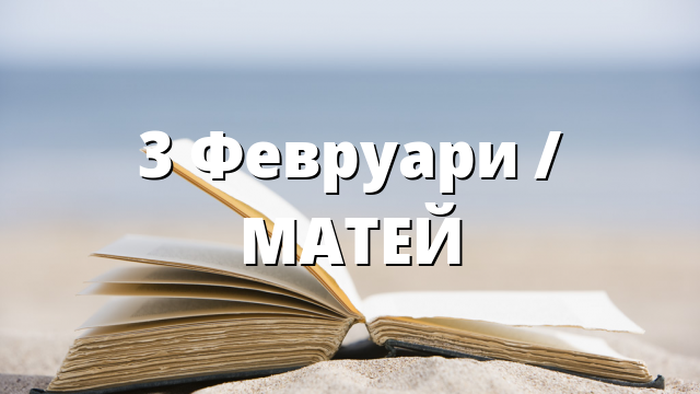 3 Февруари / МАТЕЙ