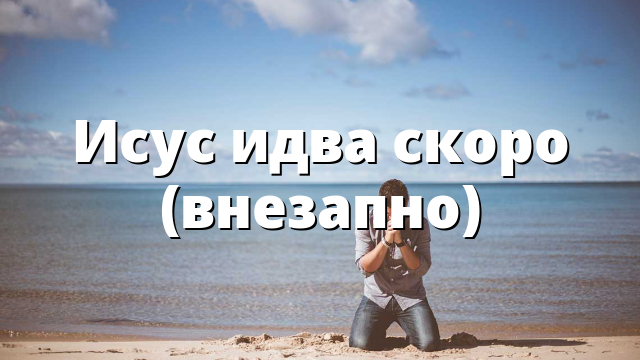 Исус идва скоро (внезапно)