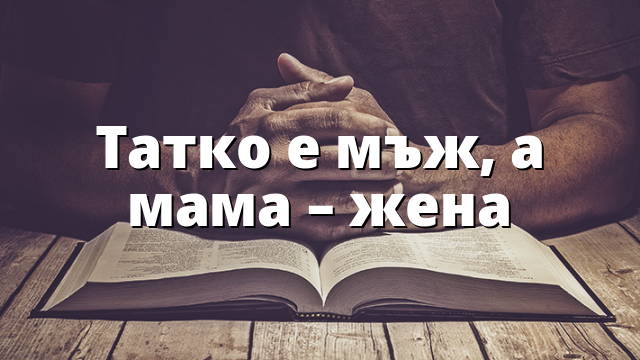 Татко е мъж, а мама – жена