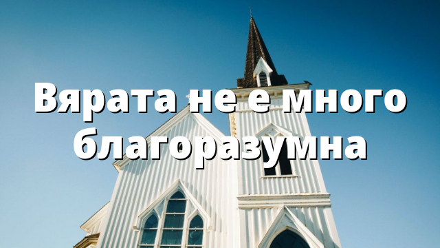 Вярата не е много благоразумна