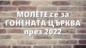 МОЛЕТЕ се за ГОНЕНАТА ЦЪРКВА през 2022
