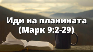 Иди на планината (Марк 9:2-29)
