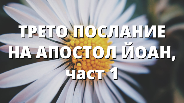 ТРЕТО ПОСЛАНИЕ НА АПОСТОЛ ЙОАН, част 1