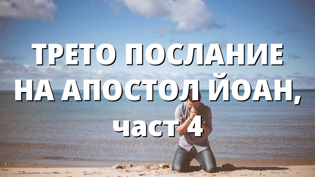 ТРЕТО ПОСЛАНИЕ НА АПОСТОЛ ЙОАН, част 4