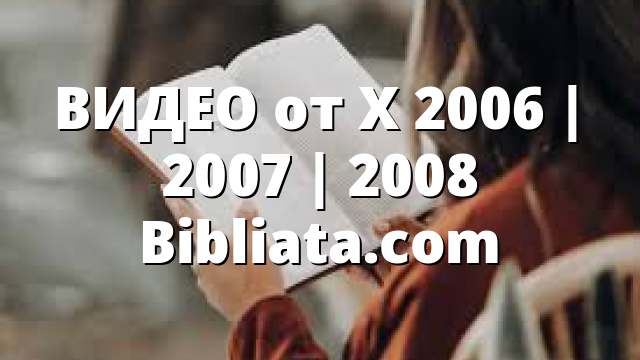 ВИДЕО от X 2006 | 2007 | 2008 Bibliata.com