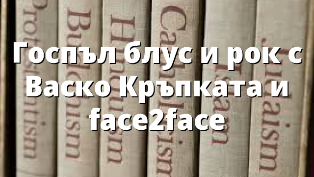 Госпъл блус и рок с Васко Кръпката и face2face