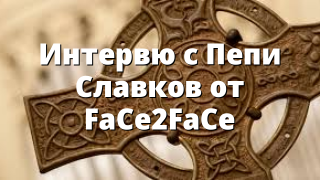 Интервю с Пепи Славков от FaCe2FaCe