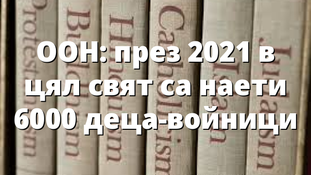 ООН: през 2021 в цял свят са наети 6000 деца-войници