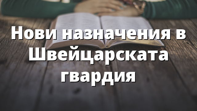 Нови назначения в Швейцарската гвардия