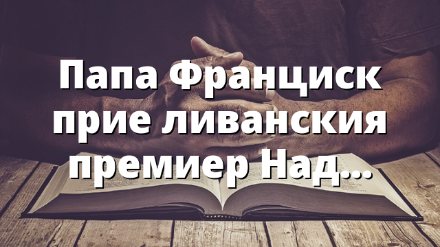 Папа Франциск прие ливанския премиер Наджиб Микати