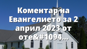 Коментар на Евангелието за 2 април 2023 от отец Йоан Хаджиев