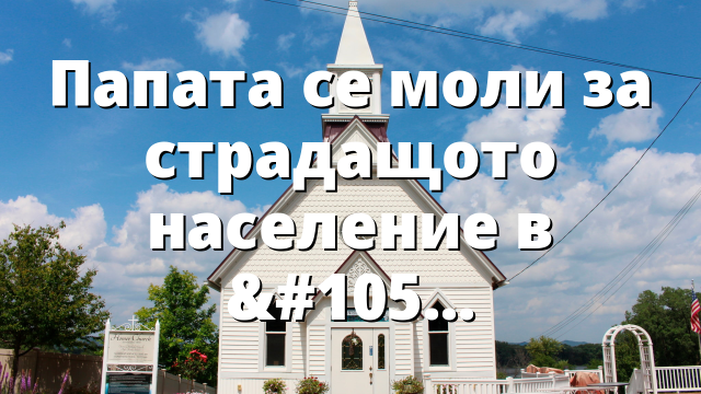 Папата се моли за страдащото население в Светата земя