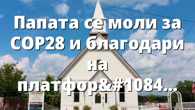 Папата се моли за COP28 и благодари на платформата Laudato sì