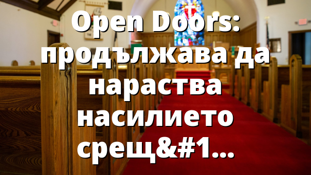 Open Doors: продължава да нараства насилието срещу християните