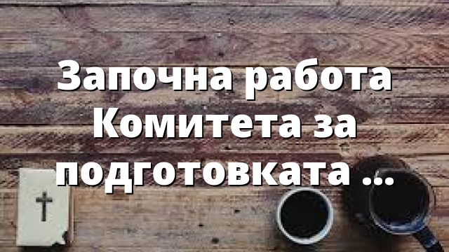 Започна работа Комитета за подготовката на СМД 2027