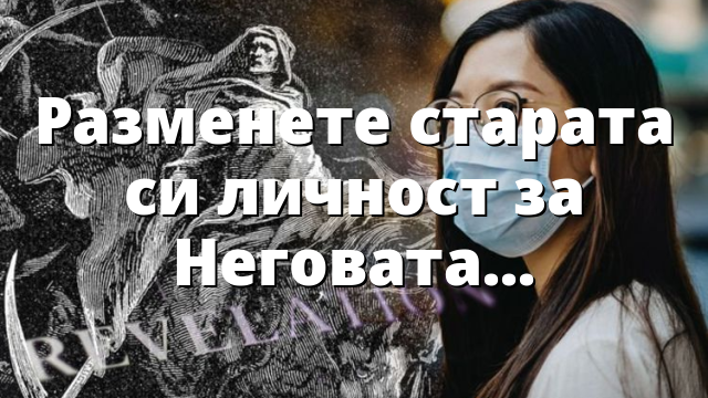 Разменете старата си личност за Неговата нова!